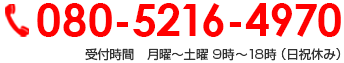 080-5216-4970 受付時間　月曜～土曜 9時～18時 （日祝休み）