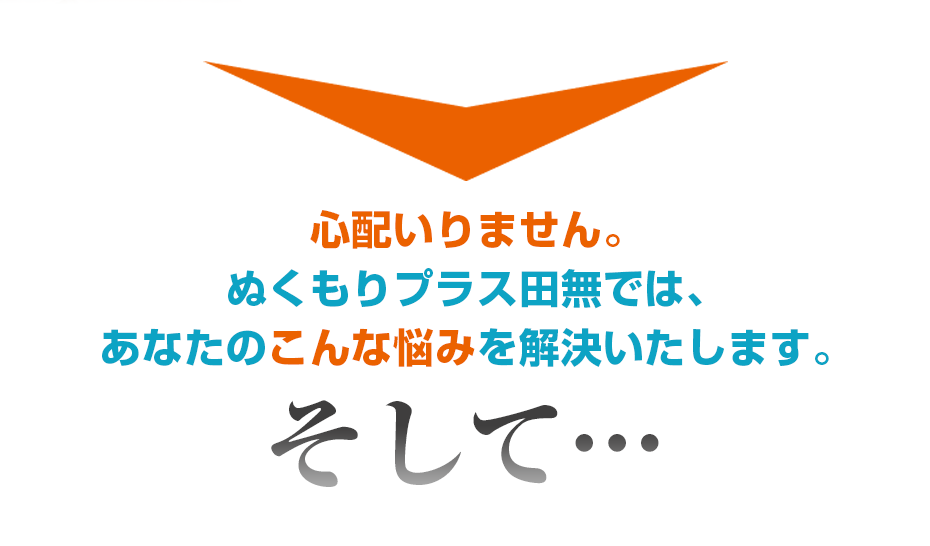 心配いりません。ぬくもりプラス田無では、あなたのこんな悩みを解決いたします。そして・・・
